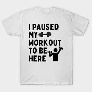 I Paused My Workout To Be Here T-Shirt